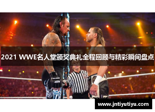 2021 WWE名人堂颁奖典礼全程回顾与精彩瞬间盘点