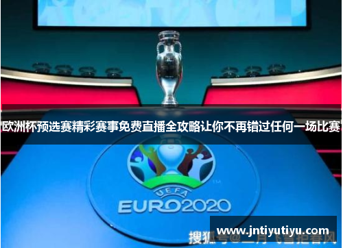 欧洲杯预选赛精彩赛事免费直播全攻略让你不再错过任何一场比赛