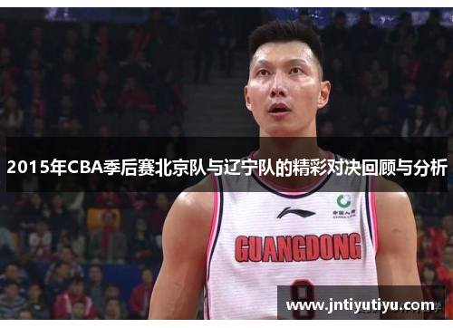 2015年CBA季后赛北京队与辽宁队的精彩对决回顾与分析