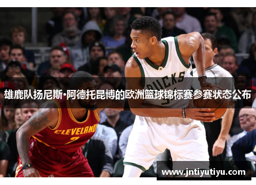 雄鹿队扬尼斯·阿德托昆博的欧洲篮球锦标赛参赛状态公布