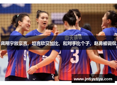 龚翔宇放豪言，坦言欣赏加比，和对手比个子，赵勇被调侃